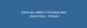【驾考必备】揭秘新手司机快速通关秘诀,轻松应对科目一至四挑战!