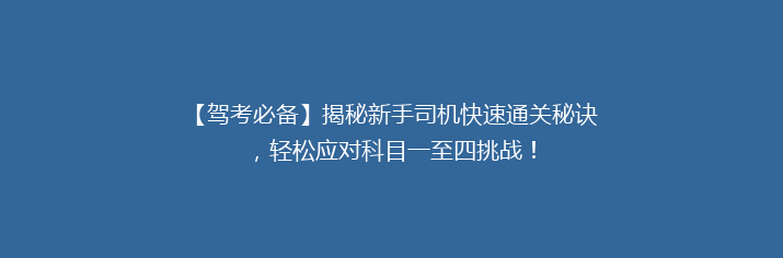 【驾考必备】揭秘新手司机快速通关秘诀，轻松应对科目一至四挑战！