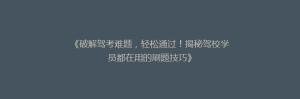 《破解驾考难题，轻松通过！揭秘驾校学员都在用的刷题技巧》