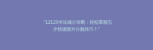 “12123学法减分攻略:轻松掌握五步快速提升分数技巧!”