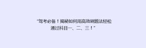 “驾考必备！揭秘如何用高效刷题法轻松通过科目一、二、三！”
