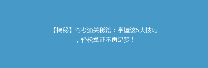 【揭秘】驾考通关秘籍：掌握这5大技巧，轻松拿证不再是梦！