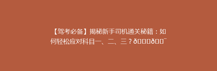 【驾考必备】揭秘新手司机通关秘籍：如何轻松应对科目一、二、三？🚗🎯