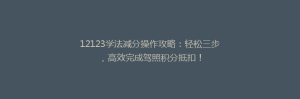 12123学法减分操作攻略：轻松三步，高效完成驾照积分抵扣！