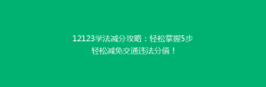 12123学法减分攻略:轻松掌握5步轻松减免交通违法分值!
