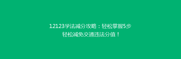12123学法减分攻略：轻松掌握5步轻松减免交通违法分值！