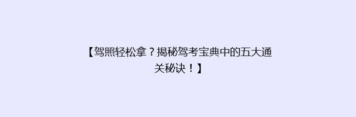 【驾照轻松拿？揭秘驾考宝典中的五大通关秘诀！】