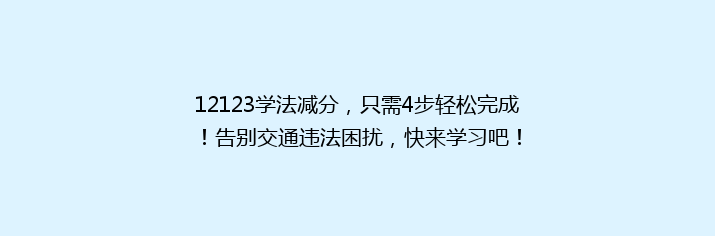 12123学法减分，只需4步轻松完成！告别交通违法困扰，快来学习吧！