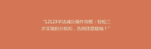 “12123学法减分操作攻略:轻松三步实现积分抵扣,告别违章烦恼!”
