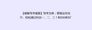 【破解驾考难题】驾考宝典:掌握这些技巧,轻松通过科目一、二、三!🚗🎯