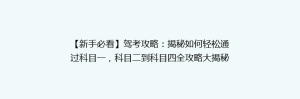 【新手必看】驾考攻略:揭秘如何轻松通过科目一,科目二到科目四全攻略大揭秘!