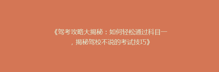 《驾考攻略大揭秘：如何轻松通过科目一，揭秘驾校不说的考试技巧》