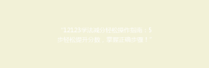 “12123学法减分轻松操作指南:5步轻松提升分数,掌握正确步骤!”