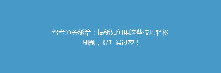 驾考通关秘籍：揭秘如何用这些技巧轻松刷题，提升通过率！