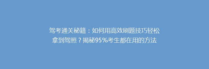 驾考通关秘籍：如何用高效刷题技巧轻松拿到驾照？揭秘95%考生都在用的方法！