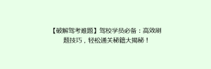 【破解驾考难题】驾校学员必备:高效刷题技巧,轻松通关秘籍大揭秘!