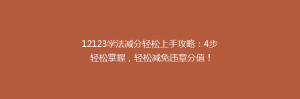 12123学法减分轻松上手攻略：4步轻松掌握，轻松减免违章分值！