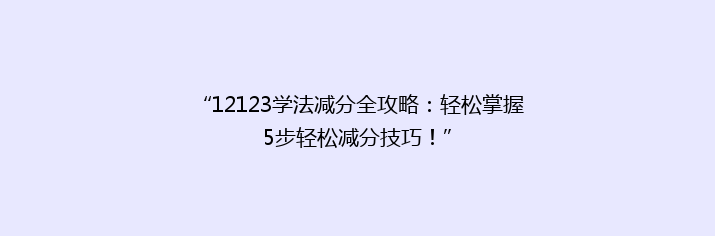 “12123学法减分全攻略：轻松掌握5步轻松减分技巧！”