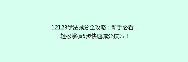 12123学法减分全攻略：新手必看，轻松掌握5步快速减分技巧！