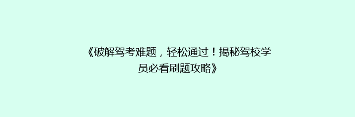 《破解驾考难题，轻松通过！揭秘驾校学员必看刷题攻略》