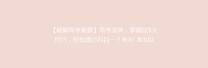 【破解驾考难题】驾考宝典：掌握这5大技巧，轻松通过科目一！🎯📚