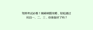 驾照考试必看!揭秘刷题攻略,轻松通过科目一、二、三,你准备好了吗?