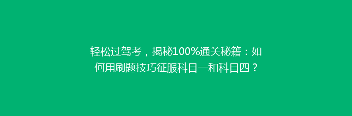 轻松过驾考，揭秘100%通关秘籍：如何用刷题技巧征服科目一和科目四？
