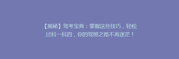【揭秘】驾考宝典：掌握这些技巧，轻松过科一科四，你的驾照之路不再迷茫！