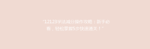 “12123学法减分操作攻略:新手必看,轻松掌握5步快速通关!”