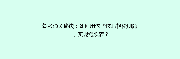 驾考通关秘诀：如何用这些技巧轻松刷题，实现驾照梦？
