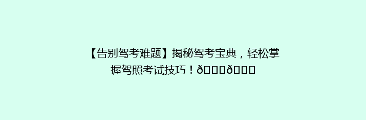 【告别驾考难题】揭秘驾考宝典，轻松掌握驾照考试技巧！🚗🎓