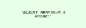 “轻松通过驾考,揭秘高效刷题技巧,告别死记硬背!”
