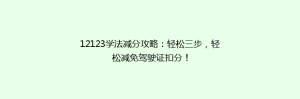 12123学法减分攻略:轻松三步,轻松减免驾驶证扣分!
