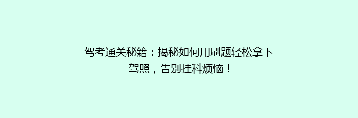 驾考通关秘籍：揭秘如何用刷题轻松拿下驾照，告别挂科烦恼！