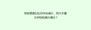 轻松掌握12123学法减分，四大步骤让你轻松满分通过！