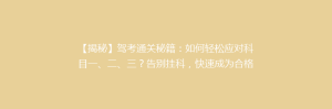 【揭秘】驾考通关秘籍:如何轻松应对科目一、二、三?告别挂科,快速成为合格驾驶员!