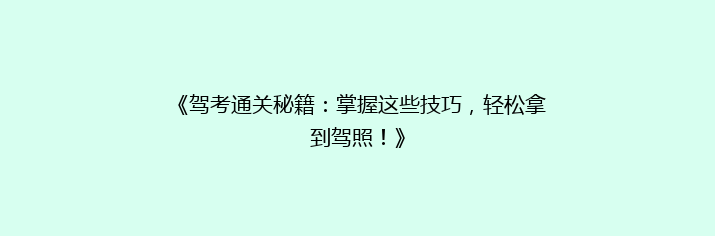 《驾考通关秘籍：掌握这些技巧，轻松拿到驾照！》