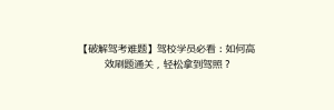 【破解驾考难题】驾校学员必看:如何高效刷题通关,轻松拿到驾照?