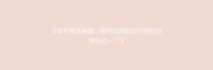 《驾考通关秘籍:如何用刷题技巧轻松应对科目一?》