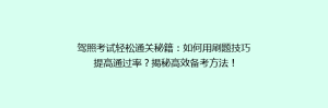 驾照考试轻松通关秘籍:如何用刷题技巧提高通过率?揭秘高效备考方法!