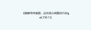 《破解驾考难题,这些高分刷题技巧你get了吗?》