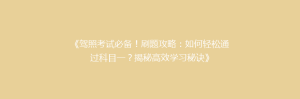 《驾照考试必备!刷题攻略:如何轻松通过科目一?揭秘高效学习秘诀》