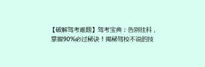 【破解驾考难题】驾考宝典:告别挂科,掌握90%必过秘诀!揭秘驾校不说的技巧!