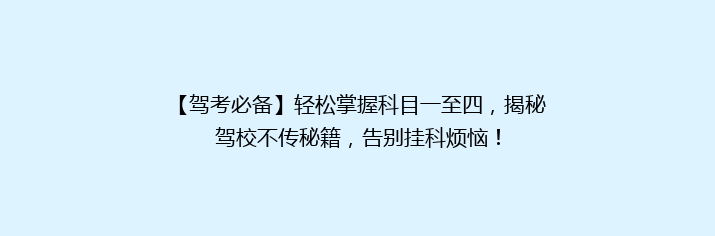 【驾考必备】轻松掌握科目一至四，揭秘驾校不传秘籍，告别挂科烦恼！