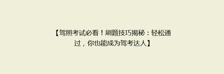 【驾照考试必看！刷题技巧揭秘：轻松通过，你也能成为驾考达人】