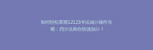 如何轻松掌握12123学法减分操作攻略：四步法助你快速加分！