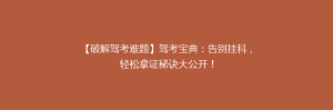 【破解驾考难题】驾考宝典:告别挂科,轻松拿证秘诀大公开!