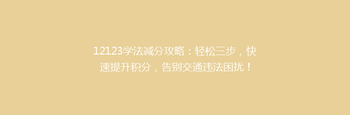12123学法减分攻略：轻松三步，快速提升积分，告别交通违法困扰！