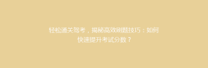 轻松通关驾考，揭秘高效刷题技巧：如何快速提升考试分数？
