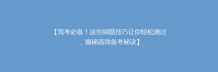 【驾考必备！这些刷题技巧让你轻松通过，揭秘高效备考秘诀】